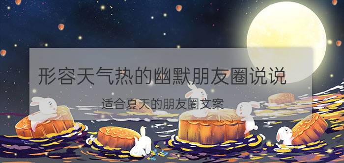 形容天气热的幽默朋友圈说说 适合夏天的朋友圈文案